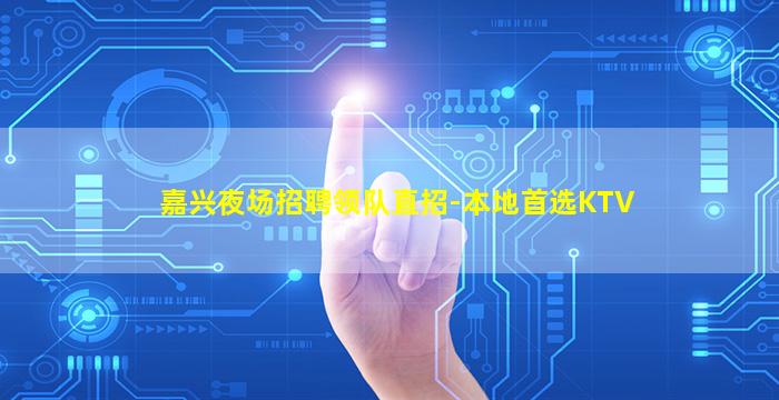 嘉兴夜场招聘领队直招-本地首选KTV